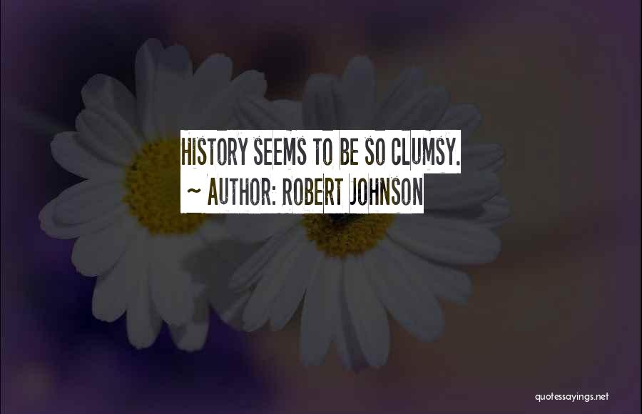 Robert Johnson Quotes: History Seems To Be So Clumsy.