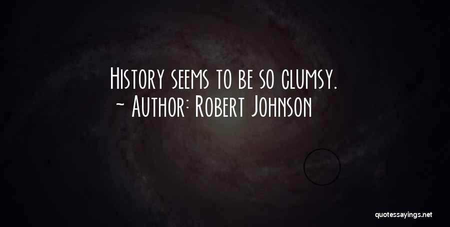 Robert Johnson Quotes: History Seems To Be So Clumsy.