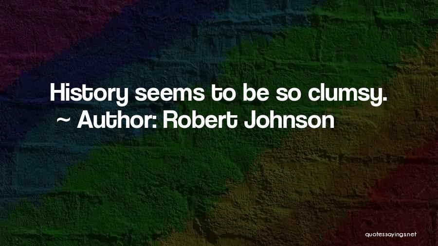 Robert Johnson Quotes: History Seems To Be So Clumsy.