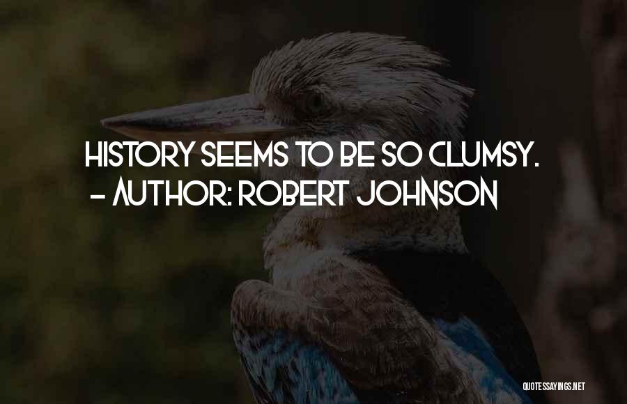 Robert Johnson Quotes: History Seems To Be So Clumsy.