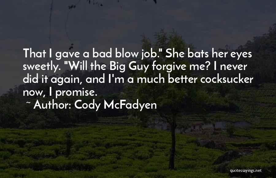 Cody McFadyen Quotes: That I Gave A Bad Blow Job. She Bats Her Eyes Sweetly. Will The Big Guy Forgive Me? I Never