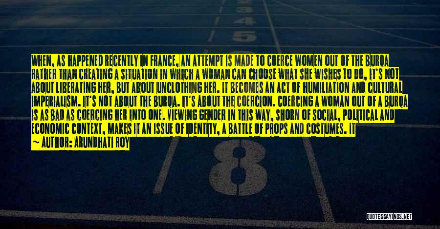 Arundhati Roy Quotes: When, As Happened Recently In France, An Attempt Is Made To Coerce Women Out Of The Burqa Rather Than Creating