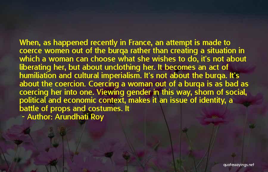 Arundhati Roy Quotes: When, As Happened Recently In France, An Attempt Is Made To Coerce Women Out Of The Burqa Rather Than Creating