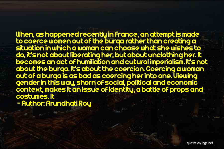 Arundhati Roy Quotes: When, As Happened Recently In France, An Attempt Is Made To Coerce Women Out Of The Burqa Rather Than Creating