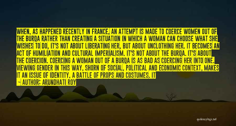 Arundhati Roy Quotes: When, As Happened Recently In France, An Attempt Is Made To Coerce Women Out Of The Burqa Rather Than Creating