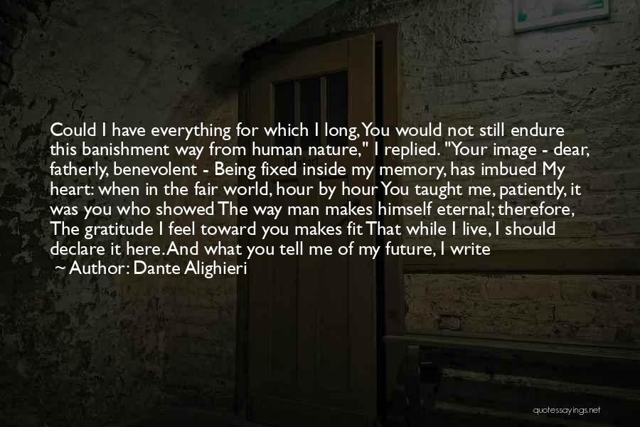 Dante Alighieri Quotes: Could I Have Everything For Which I Long, You Would Not Still Endure This Banishment Way From Human Nature, I