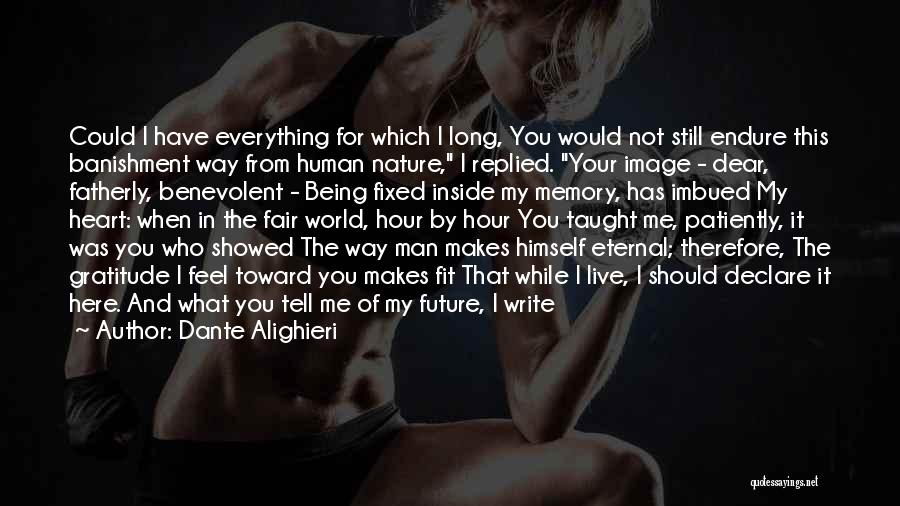Dante Alighieri Quotes: Could I Have Everything For Which I Long, You Would Not Still Endure This Banishment Way From Human Nature, I