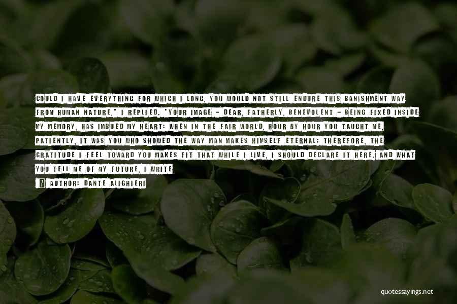 Dante Alighieri Quotes: Could I Have Everything For Which I Long, You Would Not Still Endure This Banishment Way From Human Nature, I
