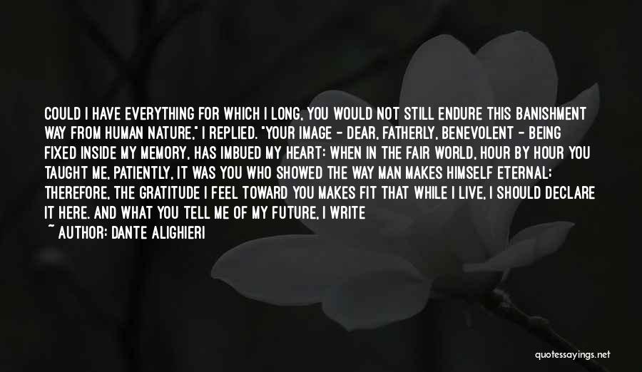 Dante Alighieri Quotes: Could I Have Everything For Which I Long, You Would Not Still Endure This Banishment Way From Human Nature, I