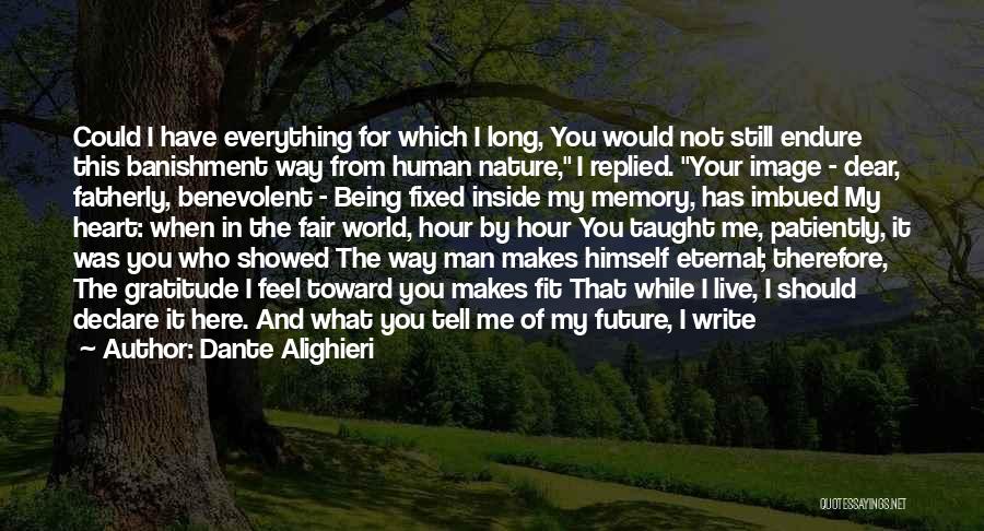 Dante Alighieri Quotes: Could I Have Everything For Which I Long, You Would Not Still Endure This Banishment Way From Human Nature, I