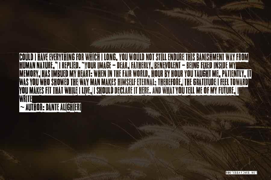 Dante Alighieri Quotes: Could I Have Everything For Which I Long, You Would Not Still Endure This Banishment Way From Human Nature, I