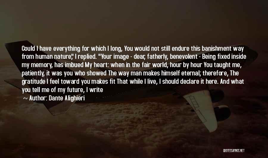 Dante Alighieri Quotes: Could I Have Everything For Which I Long, You Would Not Still Endure This Banishment Way From Human Nature, I