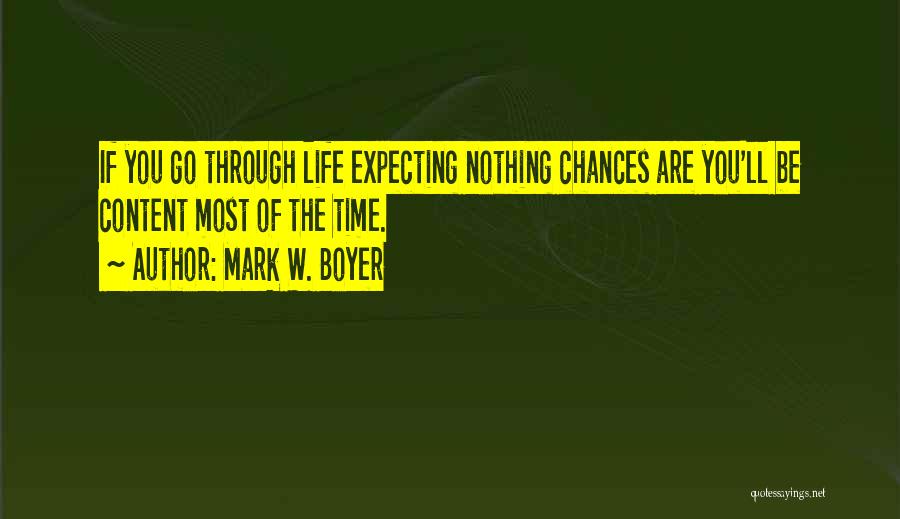 Mark W. Boyer Quotes: If You Go Through Life Expecting Nothing Chances Are You'll Be Content Most Of The Time.