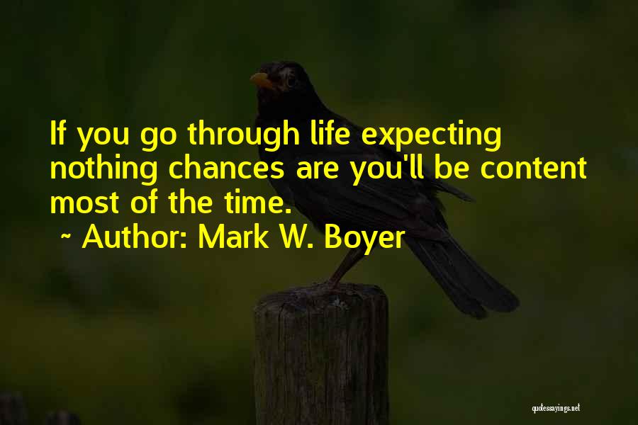 Mark W. Boyer Quotes: If You Go Through Life Expecting Nothing Chances Are You'll Be Content Most Of The Time.