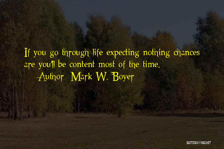 Mark W. Boyer Quotes: If You Go Through Life Expecting Nothing Chances Are You'll Be Content Most Of The Time.