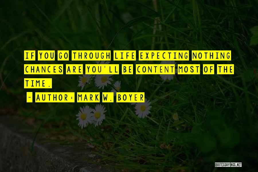 Mark W. Boyer Quotes: If You Go Through Life Expecting Nothing Chances Are You'll Be Content Most Of The Time.