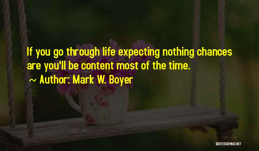 Mark W. Boyer Quotes: If You Go Through Life Expecting Nothing Chances Are You'll Be Content Most Of The Time.