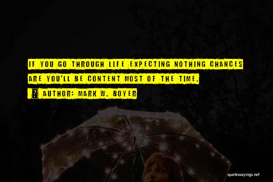 Mark W. Boyer Quotes: If You Go Through Life Expecting Nothing Chances Are You'll Be Content Most Of The Time.