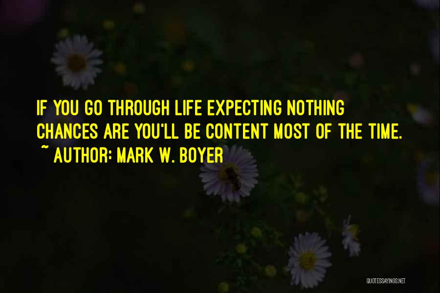 Mark W. Boyer Quotes: If You Go Through Life Expecting Nothing Chances Are You'll Be Content Most Of The Time.