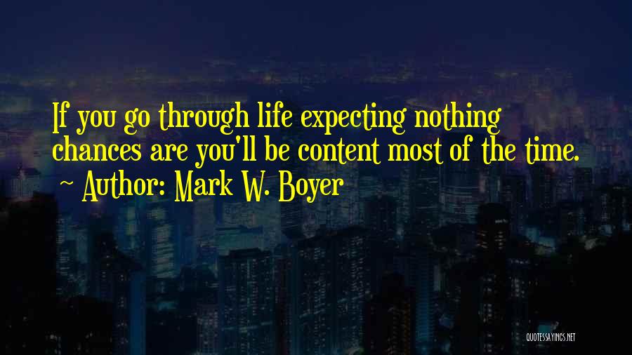 Mark W. Boyer Quotes: If You Go Through Life Expecting Nothing Chances Are You'll Be Content Most Of The Time.