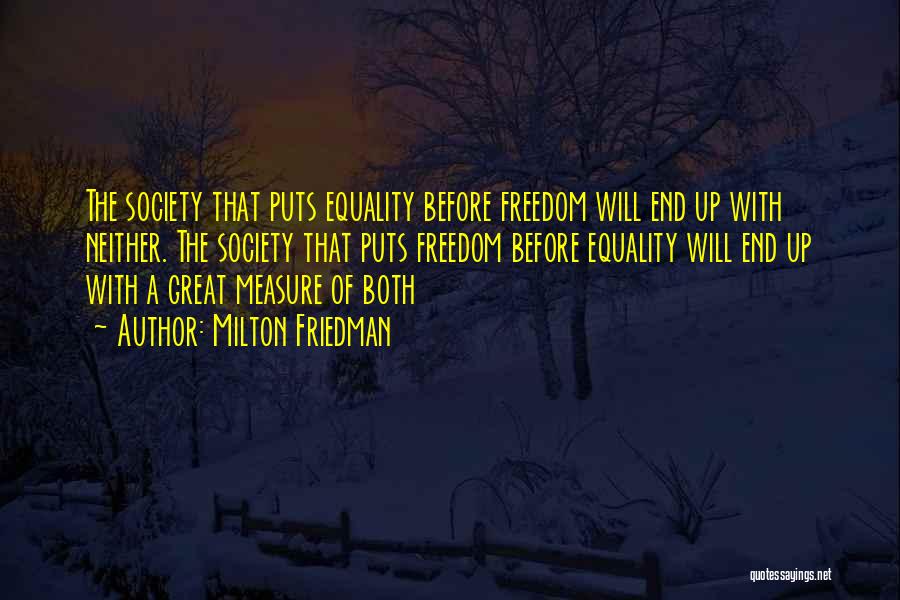 Milton Friedman Quotes: The Society That Puts Equality Before Freedom Will End Up With Neither. The Society That Puts Freedom Before Equality Will