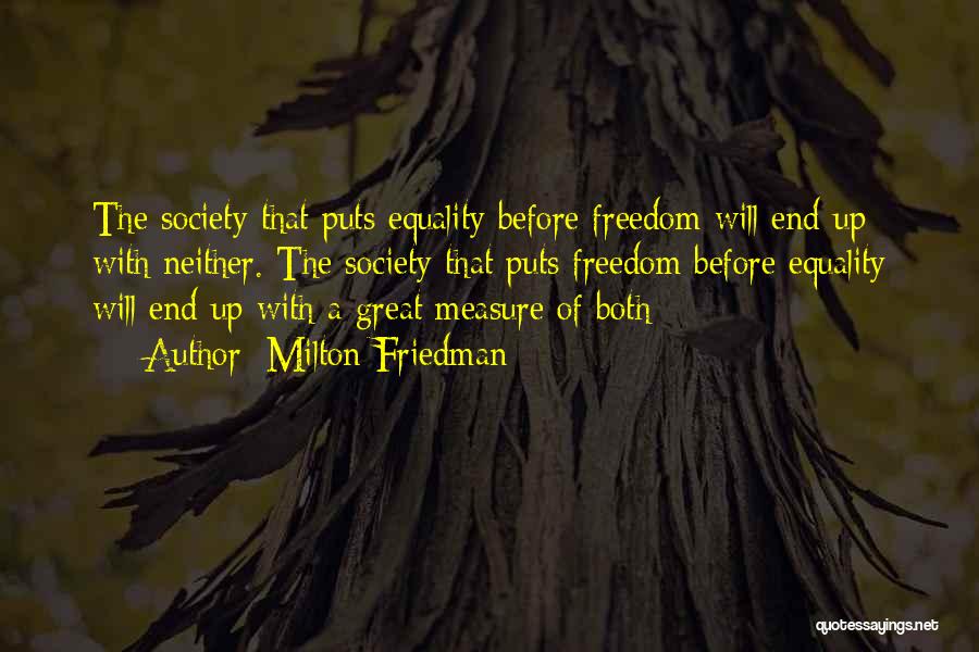Milton Friedman Quotes: The Society That Puts Equality Before Freedom Will End Up With Neither. The Society That Puts Freedom Before Equality Will