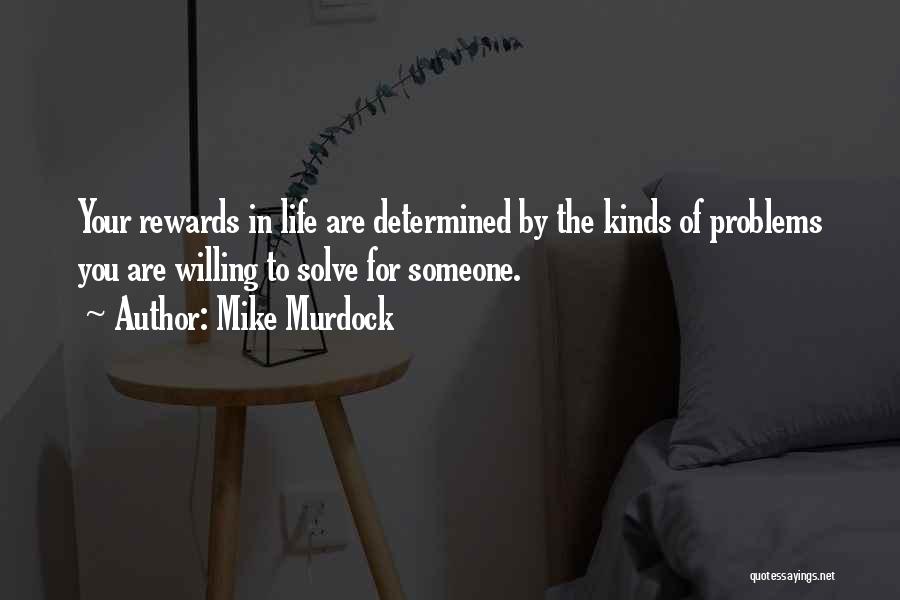 Mike Murdock Quotes: Your Rewards In Life Are Determined By The Kinds Of Problems You Are Willing To Solve For Someone.