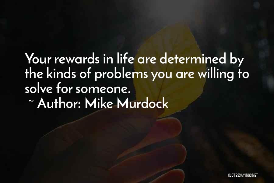 Mike Murdock Quotes: Your Rewards In Life Are Determined By The Kinds Of Problems You Are Willing To Solve For Someone.