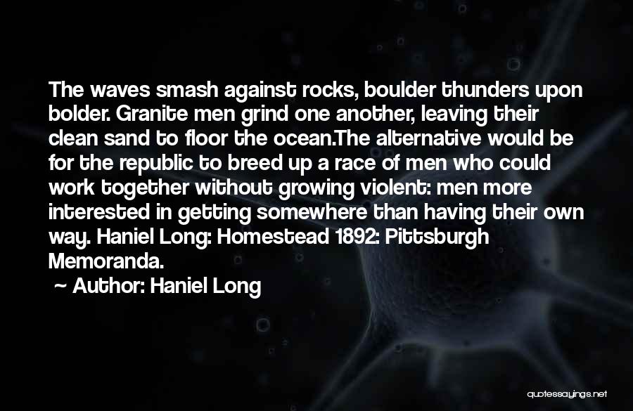 Haniel Long Quotes: The Waves Smash Against Rocks, Boulder Thunders Upon Bolder. Granite Men Grind One Another, Leaving Their Clean Sand To Floor