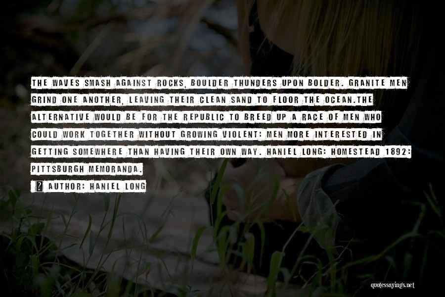 Haniel Long Quotes: The Waves Smash Against Rocks, Boulder Thunders Upon Bolder. Granite Men Grind One Another, Leaving Their Clean Sand To Floor