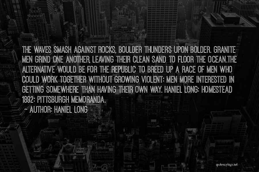 Haniel Long Quotes: The Waves Smash Against Rocks, Boulder Thunders Upon Bolder. Granite Men Grind One Another, Leaving Their Clean Sand To Floor