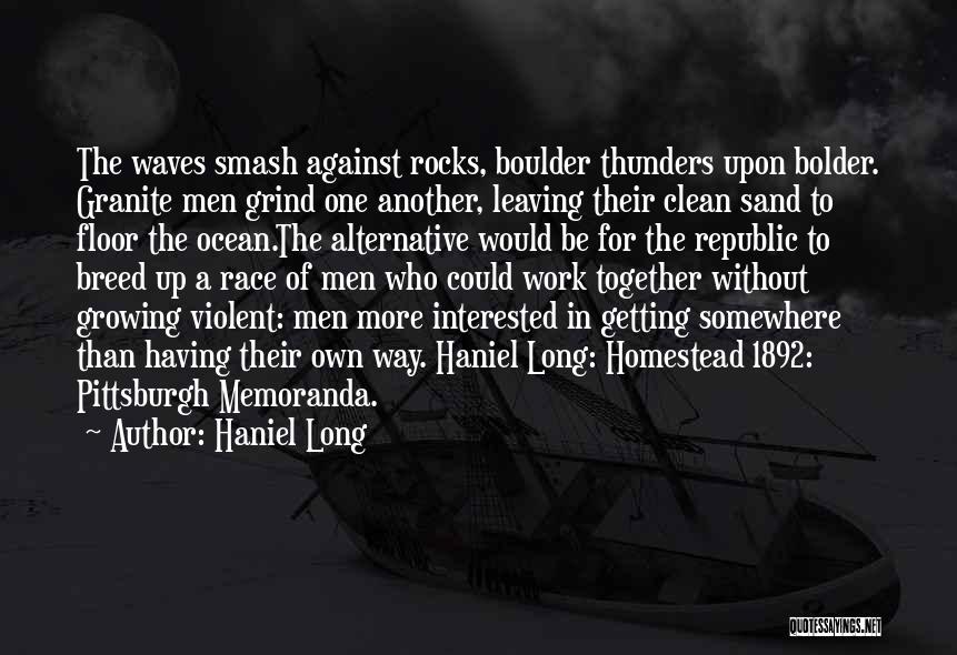 Haniel Long Quotes: The Waves Smash Against Rocks, Boulder Thunders Upon Bolder. Granite Men Grind One Another, Leaving Their Clean Sand To Floor