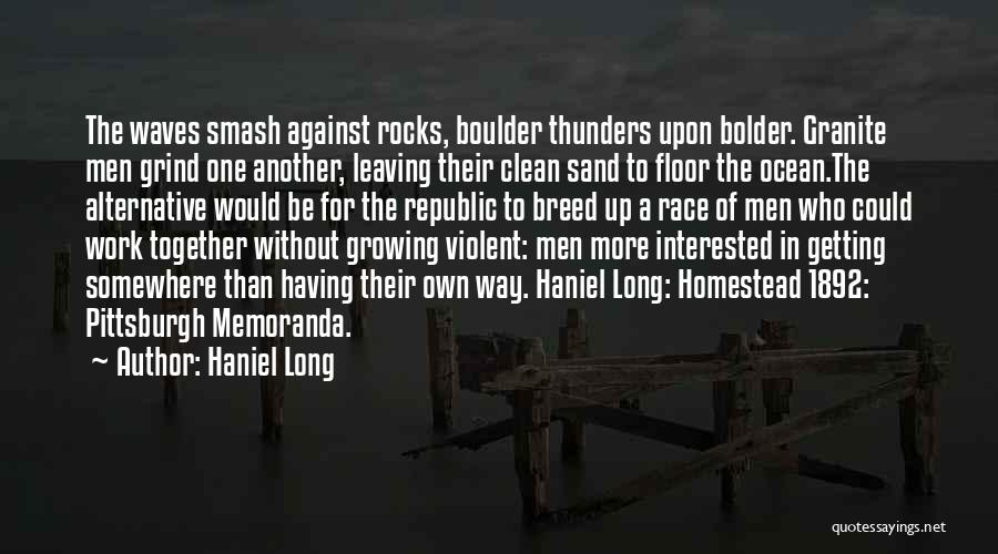 Haniel Long Quotes: The Waves Smash Against Rocks, Boulder Thunders Upon Bolder. Granite Men Grind One Another, Leaving Their Clean Sand To Floor