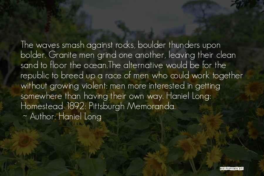 Haniel Long Quotes: The Waves Smash Against Rocks, Boulder Thunders Upon Bolder. Granite Men Grind One Another, Leaving Their Clean Sand To Floor