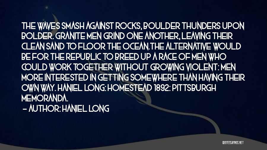 Haniel Long Quotes: The Waves Smash Against Rocks, Boulder Thunders Upon Bolder. Granite Men Grind One Another, Leaving Their Clean Sand To Floor