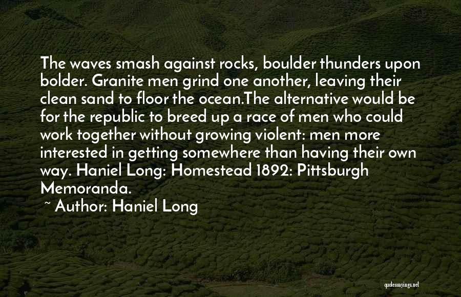 Haniel Long Quotes: The Waves Smash Against Rocks, Boulder Thunders Upon Bolder. Granite Men Grind One Another, Leaving Their Clean Sand To Floor