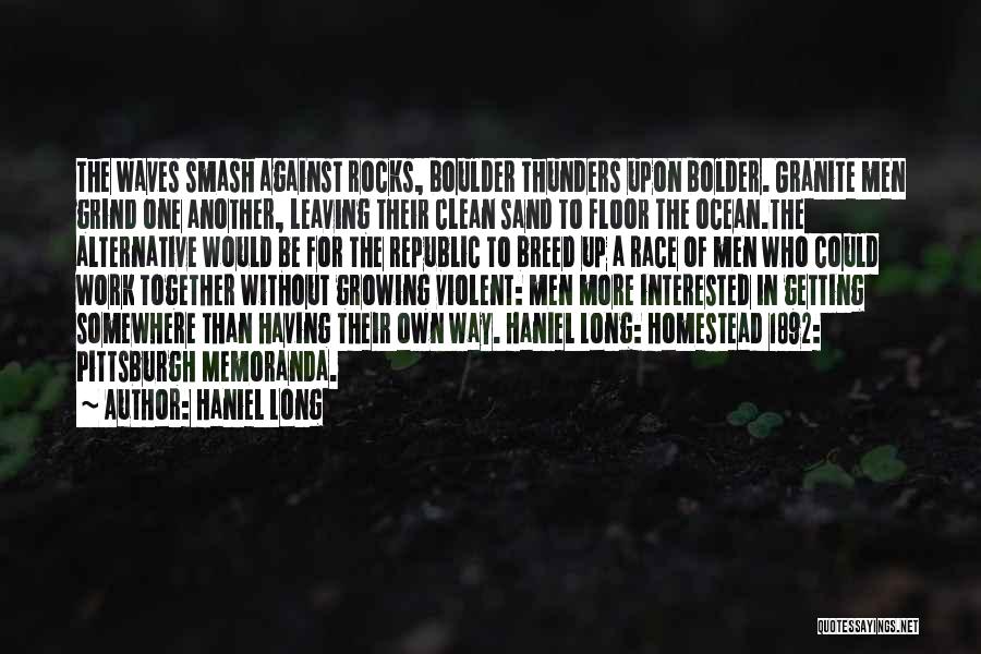 Haniel Long Quotes: The Waves Smash Against Rocks, Boulder Thunders Upon Bolder. Granite Men Grind One Another, Leaving Their Clean Sand To Floor