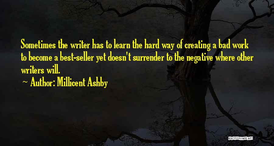 Millicent Ashby Quotes: Sometimes The Writer Has To Learn The Hard Way Of Creating A Bad Work To Become A Best-seller Yet Doesn't