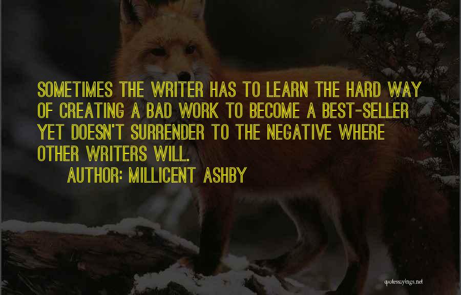 Millicent Ashby Quotes: Sometimes The Writer Has To Learn The Hard Way Of Creating A Bad Work To Become A Best-seller Yet Doesn't