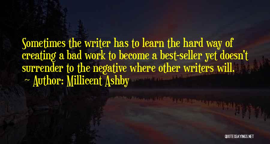 Millicent Ashby Quotes: Sometimes The Writer Has To Learn The Hard Way Of Creating A Bad Work To Become A Best-seller Yet Doesn't