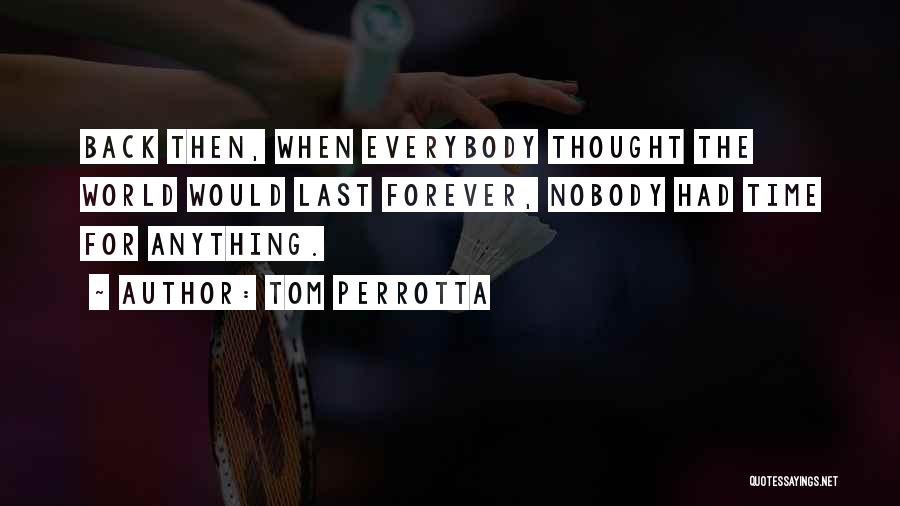 Tom Perrotta Quotes: Back Then, When Everybody Thought The World Would Last Forever, Nobody Had Time For Anything.