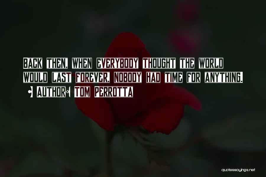 Tom Perrotta Quotes: Back Then, When Everybody Thought The World Would Last Forever, Nobody Had Time For Anything.