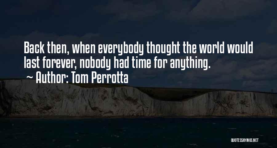 Tom Perrotta Quotes: Back Then, When Everybody Thought The World Would Last Forever, Nobody Had Time For Anything.