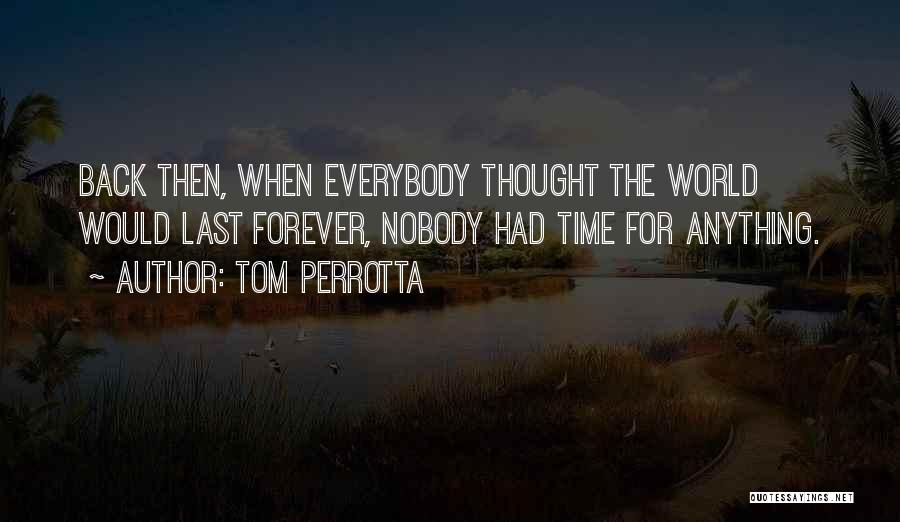 Tom Perrotta Quotes: Back Then, When Everybody Thought The World Would Last Forever, Nobody Had Time For Anything.