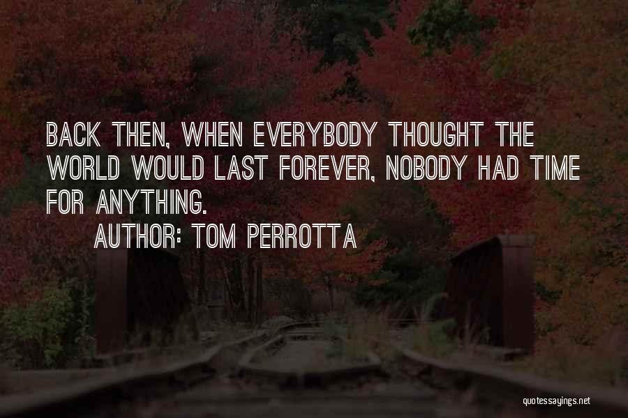 Tom Perrotta Quotes: Back Then, When Everybody Thought The World Would Last Forever, Nobody Had Time For Anything.