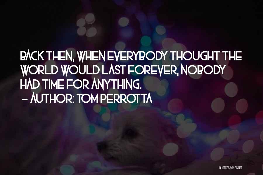 Tom Perrotta Quotes: Back Then, When Everybody Thought The World Would Last Forever, Nobody Had Time For Anything.