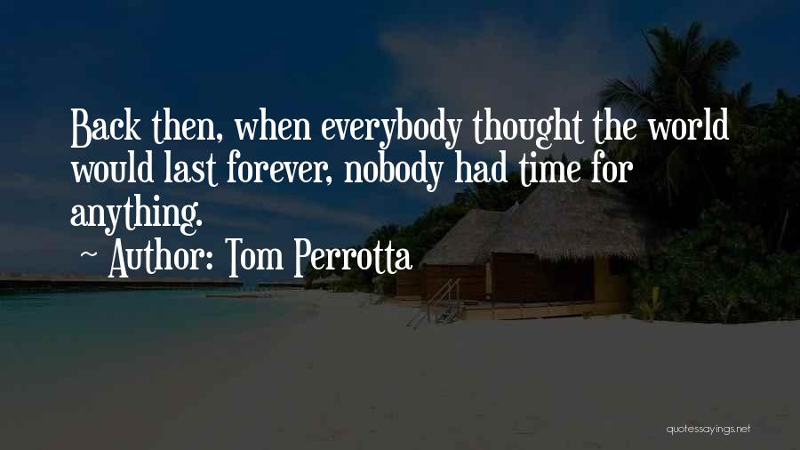 Tom Perrotta Quotes: Back Then, When Everybody Thought The World Would Last Forever, Nobody Had Time For Anything.