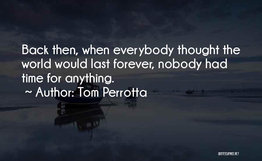 Tom Perrotta Quotes: Back Then, When Everybody Thought The World Would Last Forever, Nobody Had Time For Anything.