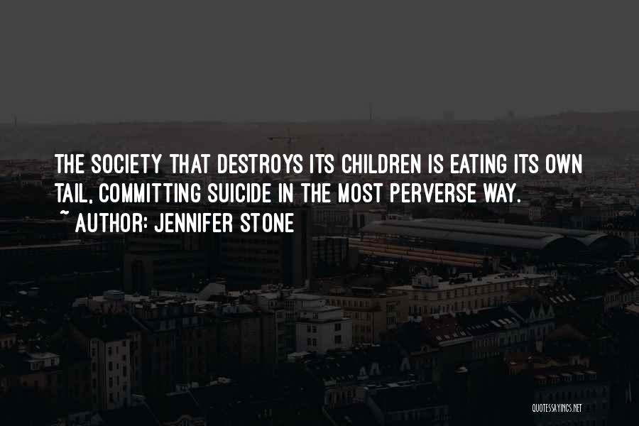 Jennifer Stone Quotes: The Society That Destroys Its Children Is Eating Its Own Tail, Committing Suicide In The Most Perverse Way.