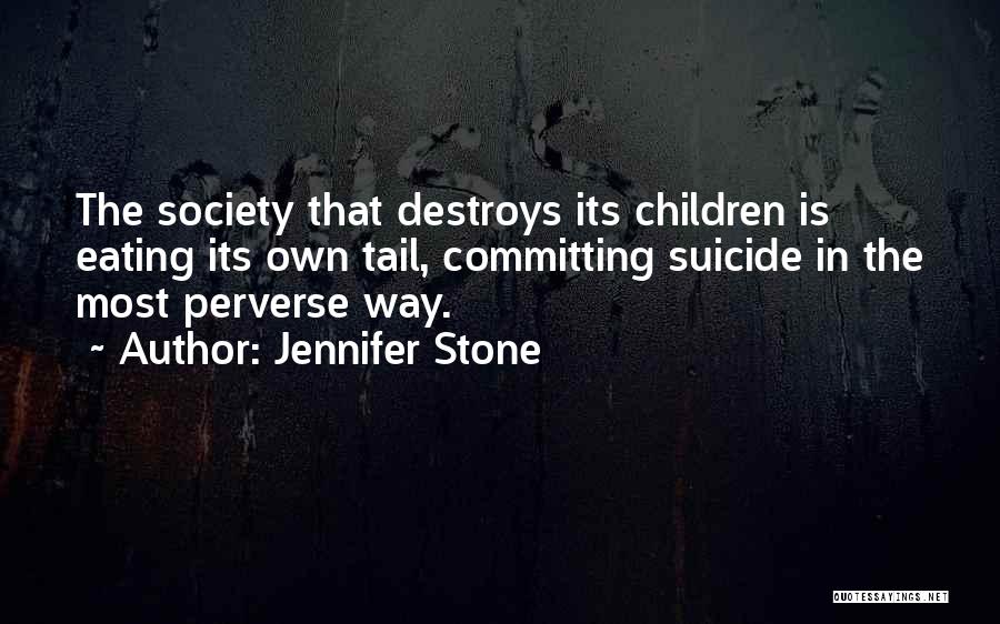Jennifer Stone Quotes: The Society That Destroys Its Children Is Eating Its Own Tail, Committing Suicide In The Most Perverse Way.